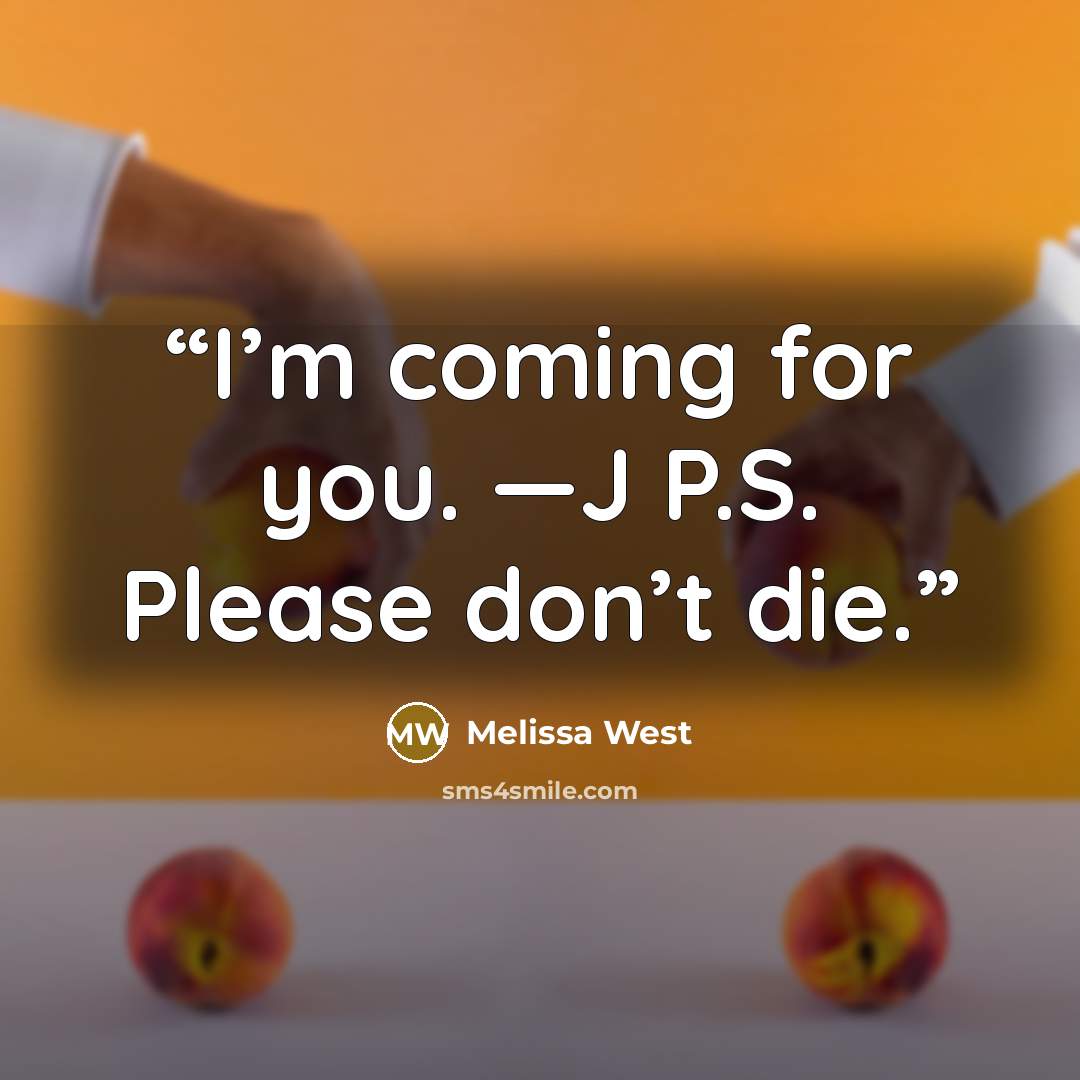 “I’m coming for you. —J P.S. Please don’t die.” quote by Melissa West