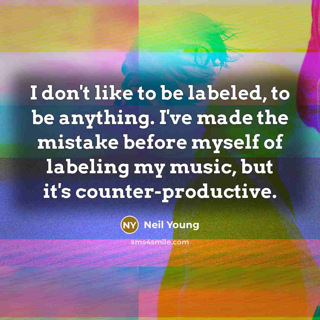 “I don't like to be labeled, to be anything. I've made the mistake before myself of labeling my music, but it's counter-productive.” quote by Neil Young