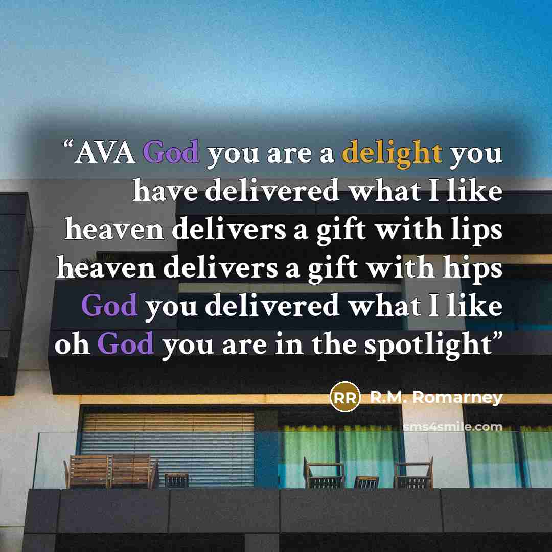 “AVA God you are a delight you have delivered what I like heaven delivers a gift with lips heaven delivers a gift with hips God you delivered what I like oh God you are in the spotlight” quote by R.M. Romarney