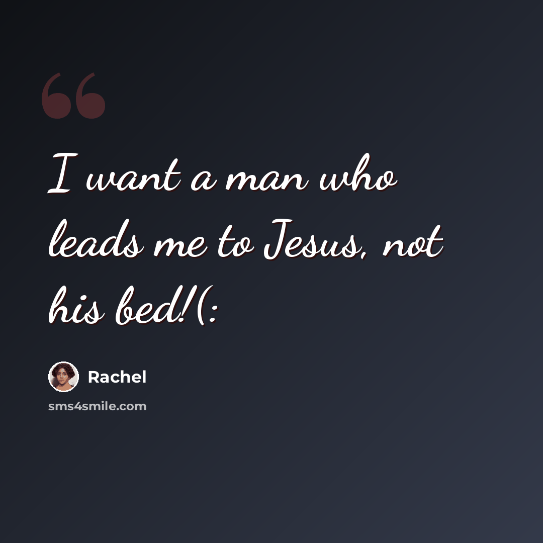 “I want a man who leads me to Jesus, not his bed!(:” quote by Rachel