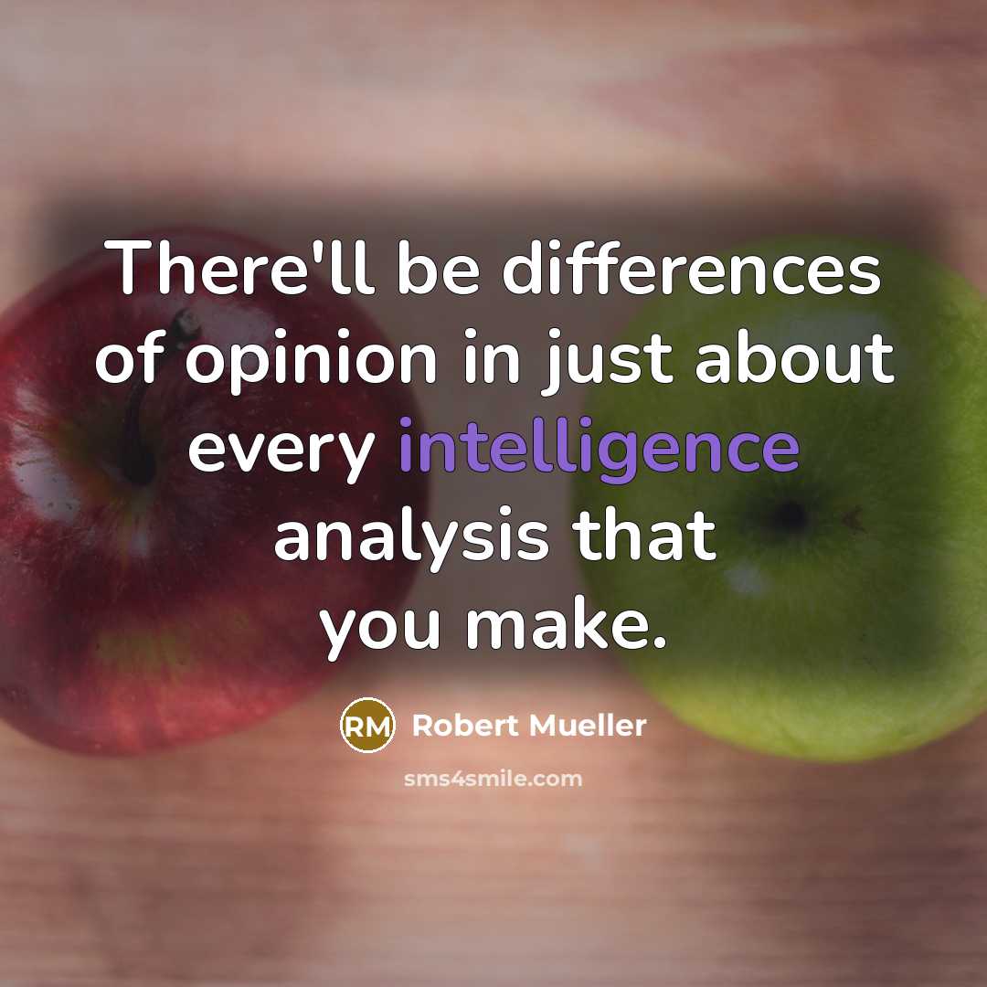 “There'll be differences of opinion in just about every intelligence analysis that you make.” quote by Robert Mueller