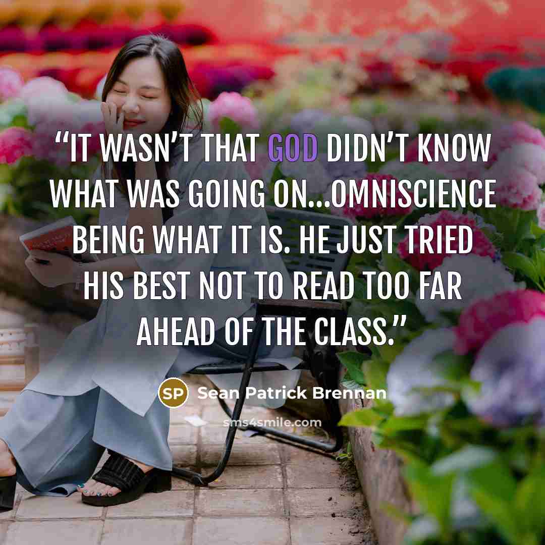 “It wasn’t that God didn’t know what was going on…omniscience being what it is. He just tried his best not to read too far ahead of the class.” quote by Sean Patrick Brennan