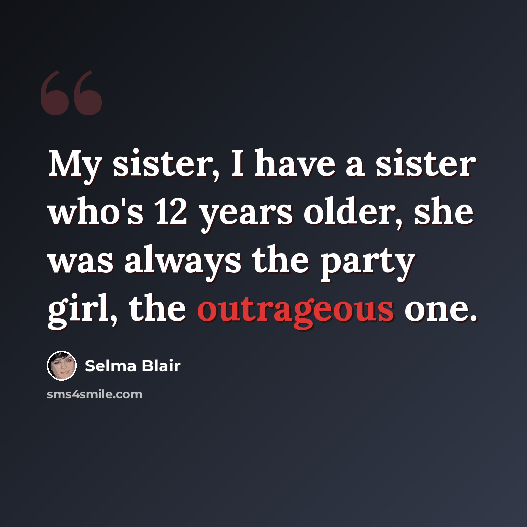 “My sister, I have a sister who's 12 years older, she was always the party girl, the outrageous one.” quote by Selma Blair