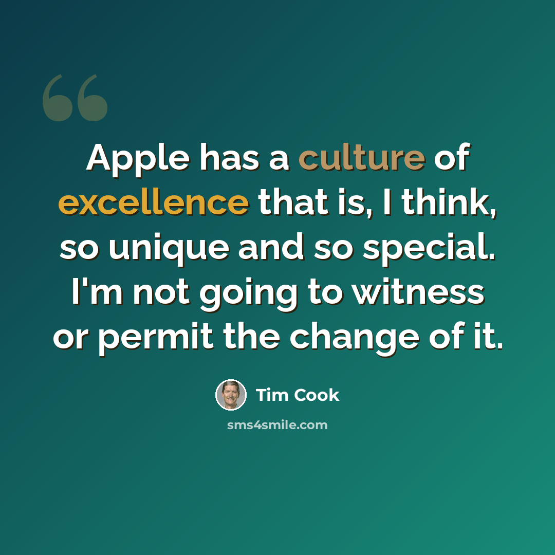 “Apple has a culture of excellence that is, I think, so unique and so special. I'm not going to witness or permit the change of it.” quote by Tim Cook