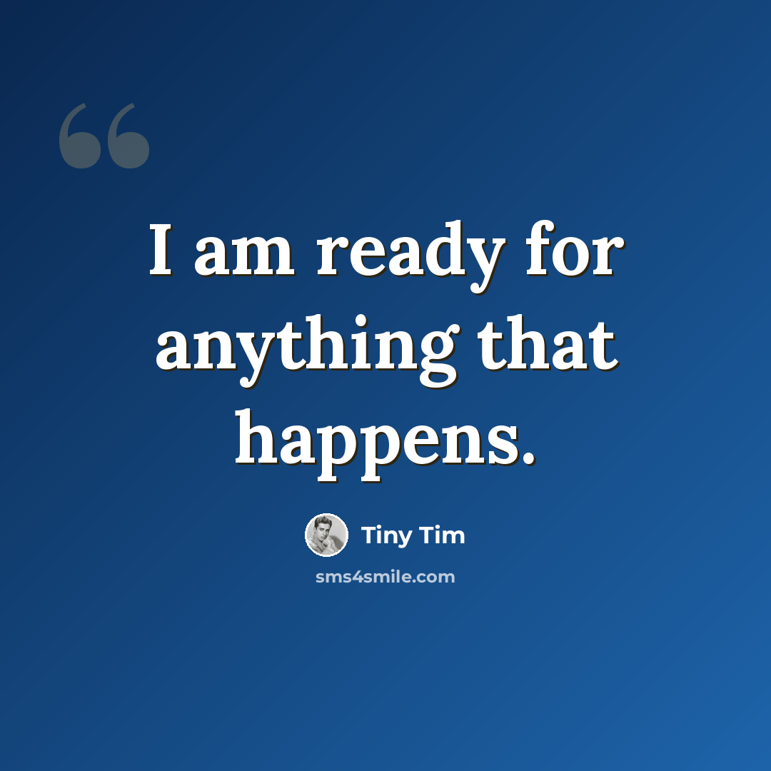 “I am ready for anything that happens.” quote by Tiny Tim