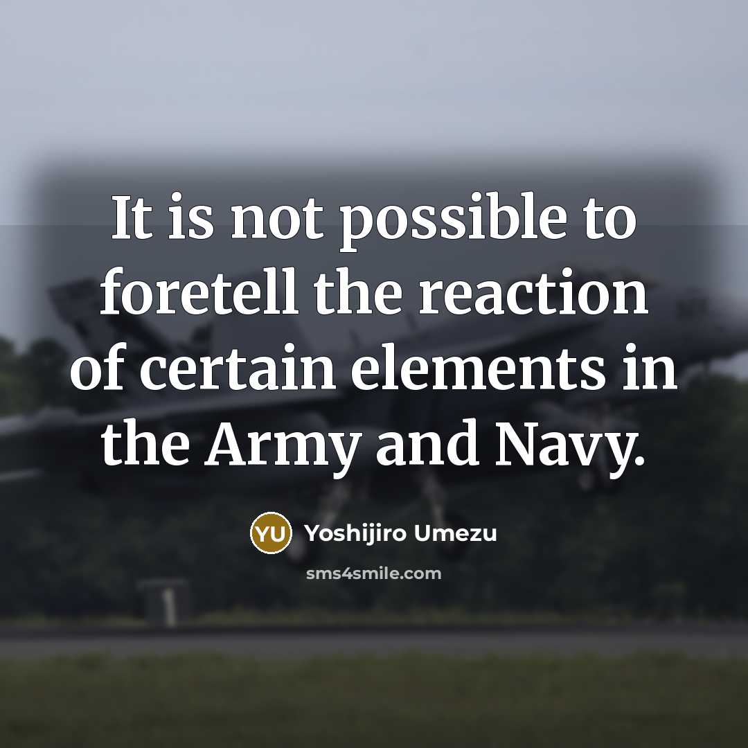 “It is not possible to foretell the reaction of certain elements in the Army and Navy.” quote by Yoshijiro Umezu