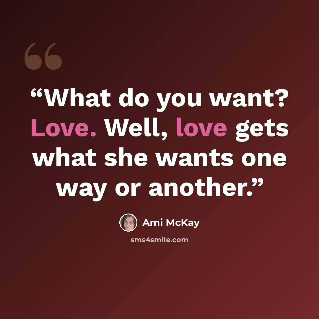 “What do you want? Love. Well, love gets what she wants one way or another.” quote by Ami Mckay