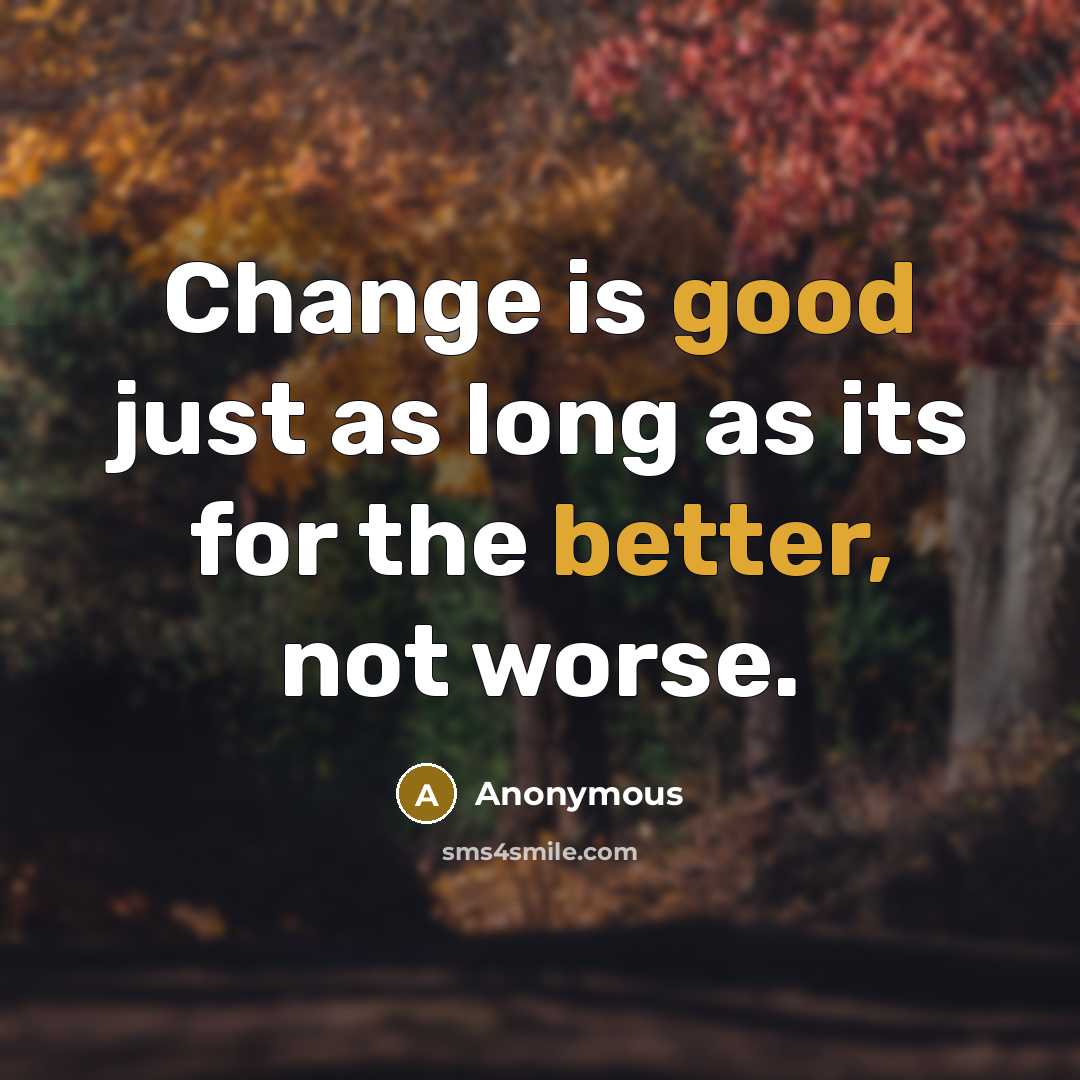 “Change is good just as long as its for the better, not worse.” quote by Anonymous