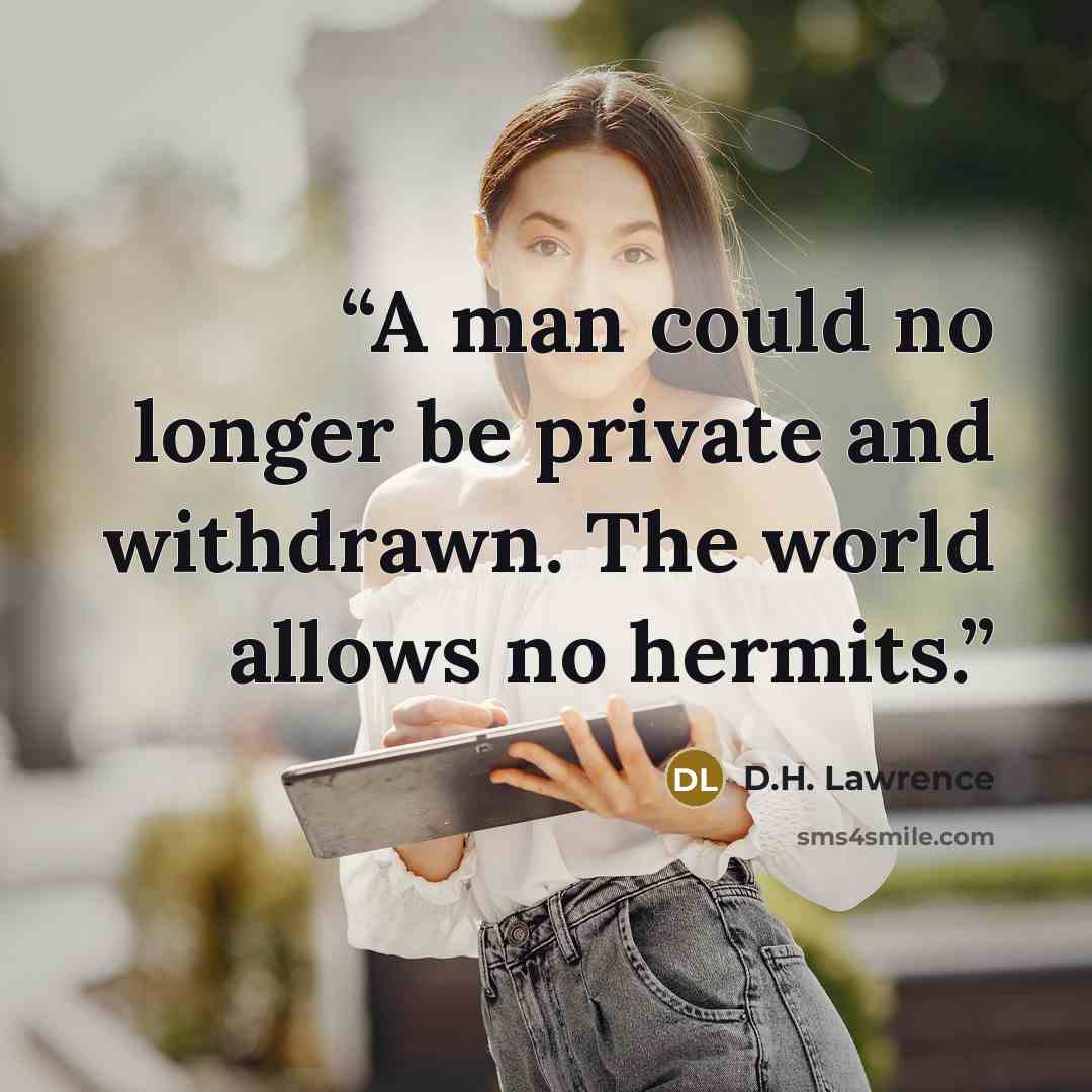 “A man could no longer be private and withdrawn. The world allows no hermits.” quote by D.H. Lawrence