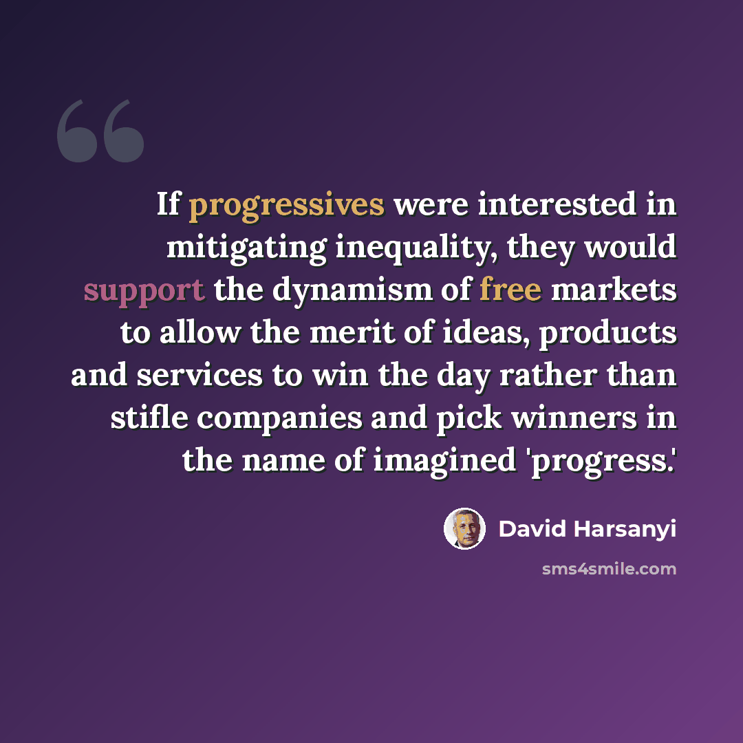 “If progressives were interested in mitigating inequality, they would support the dynamism of free markets to allow the merit of ideas, products and services to win the day rather than stifle companies and pick winners in the name of imagined 'progress.'” quote by David Harsanyi