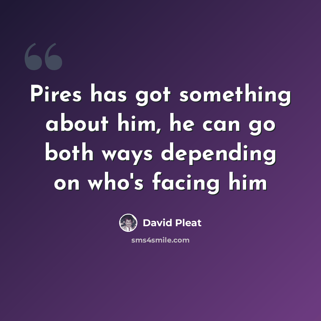 “Pires has got something about him, he can go both ways depending on who's facing him” quote by David Pleat