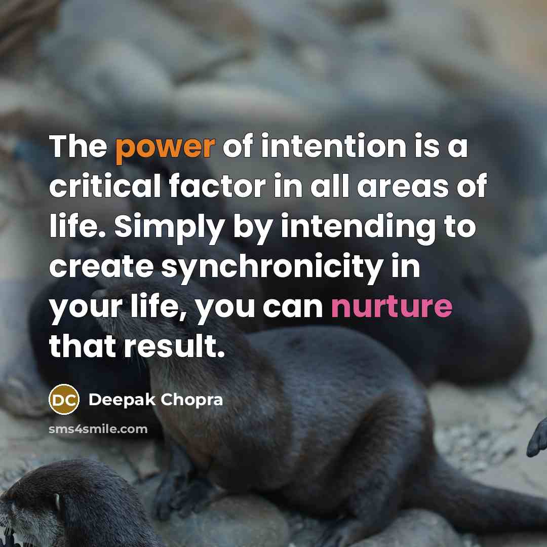 “The power of intention is a critical factor in all areas of life. Simply by intending to create synchronicity in your life, you can nurture that result.” quote by Deepak Chopra