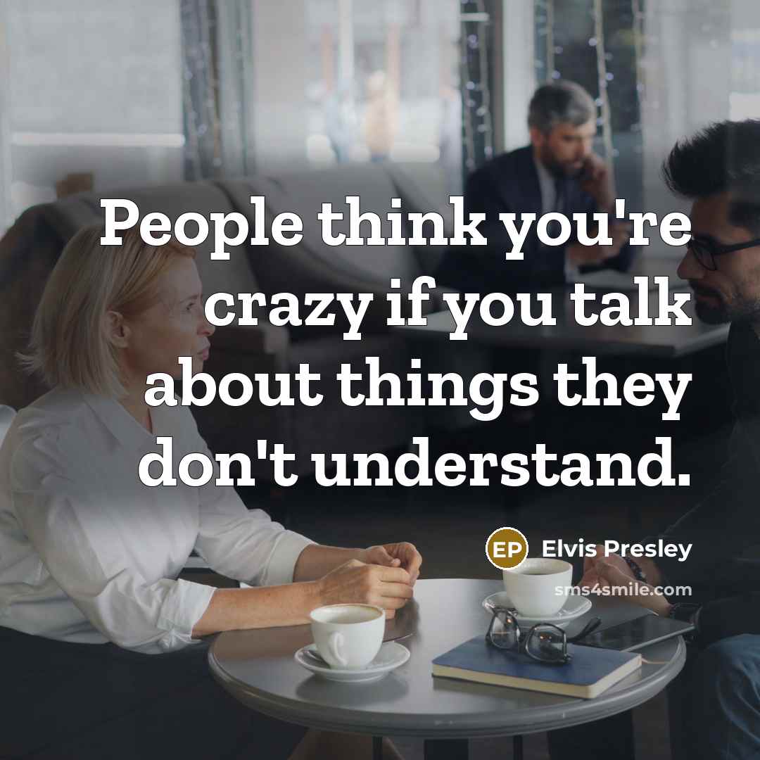 “People think you're crazy if you talk about things they don't understand.” quote by Elvis Presley
