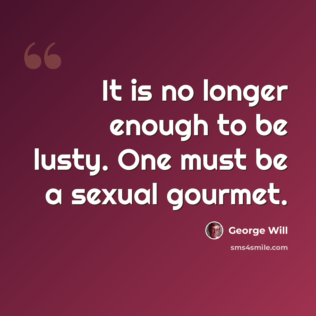 “It is no longer enough to be lusty. One must be a sexual gourmet.” quote by George Will
