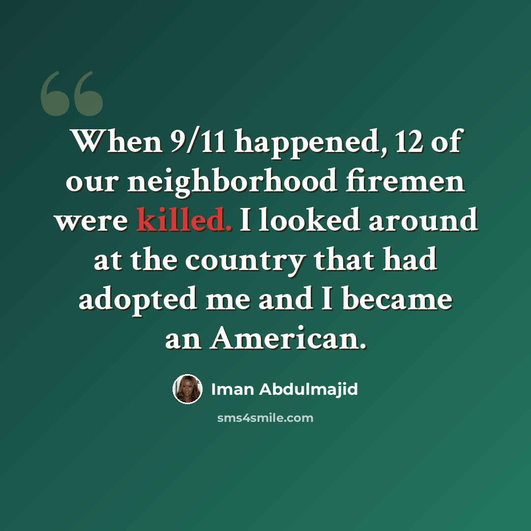 “When 9/11 happened, 12 of our neighborhood firemen were killed. I looked around at the country that had adopted me and I became an American.” quote by Iman Abdulmajid