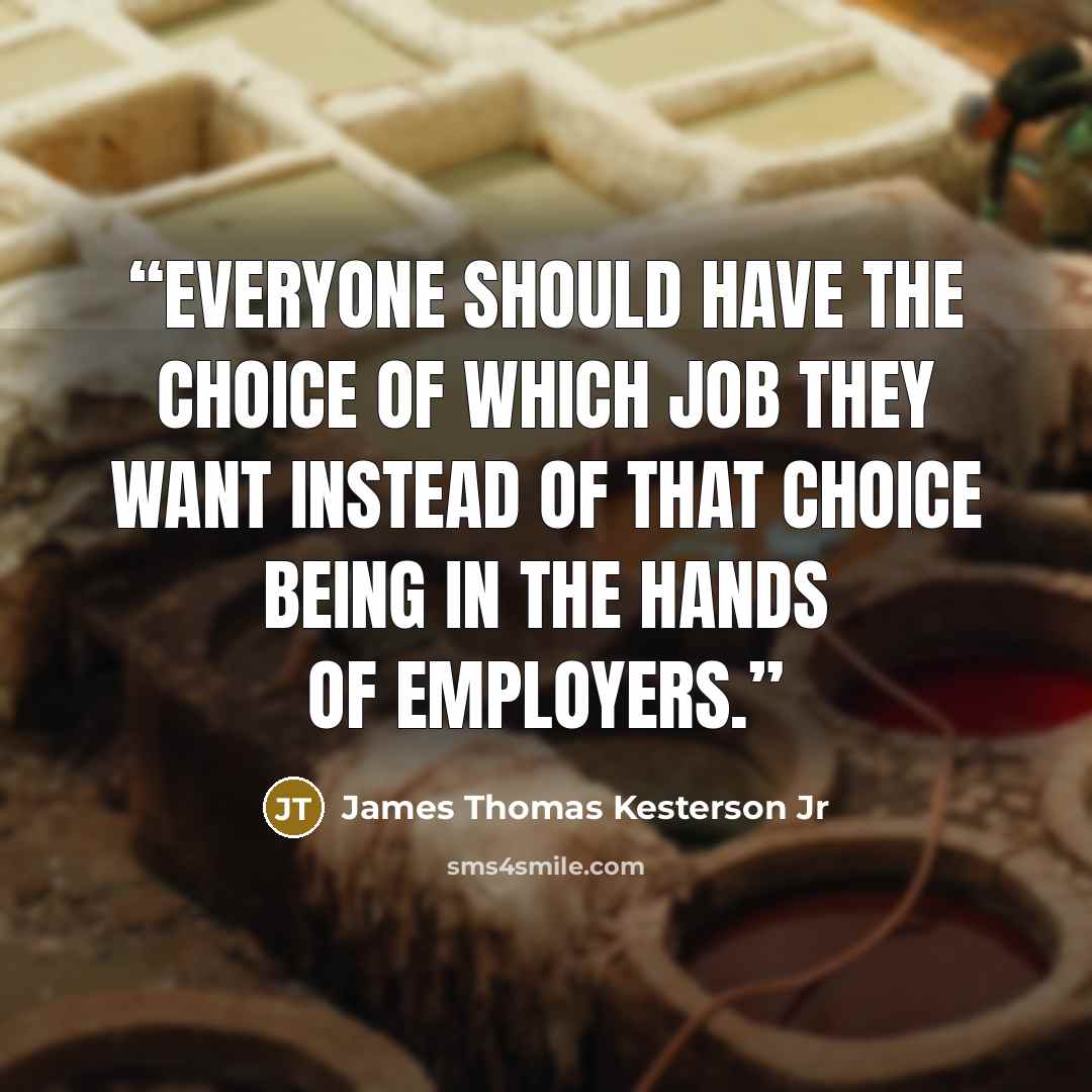 “Everyone should have the choice of which job they want instead of that choice being in the hands of employers.” quote by James Thomas Kesterson Jr