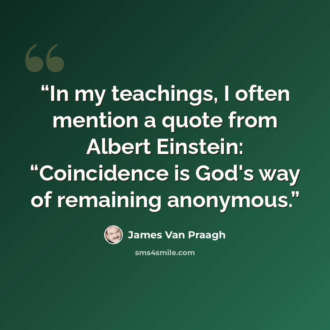 “In my teachings, I often mention a quote from Albert Einstein: “Coincidence is God's way of remaining anonymous.” quote by James Van Praagh
