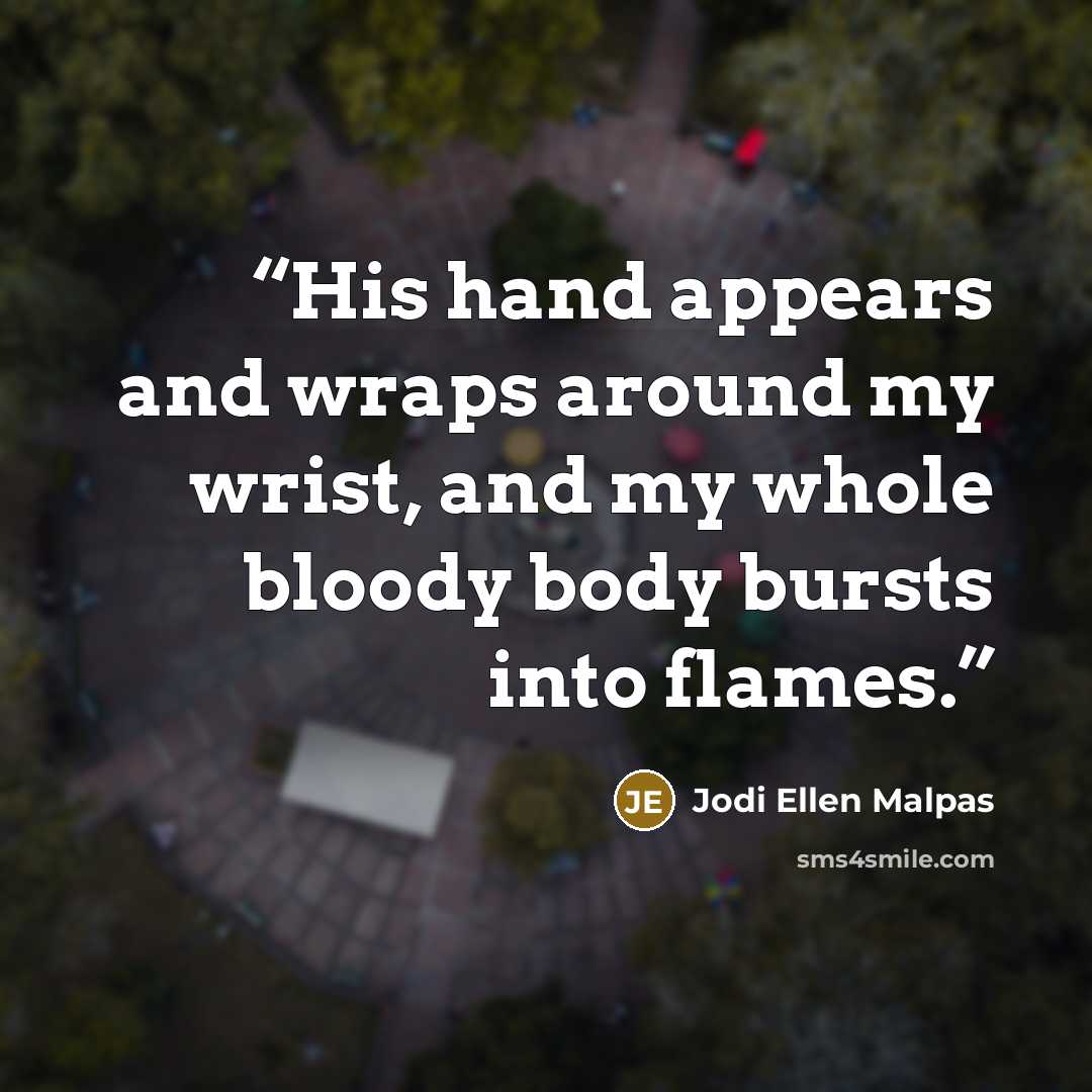 “His hand appears and wraps around my wrist, and my whole bloody body bursts into flames.” quote by Jodi Ellen Malpas