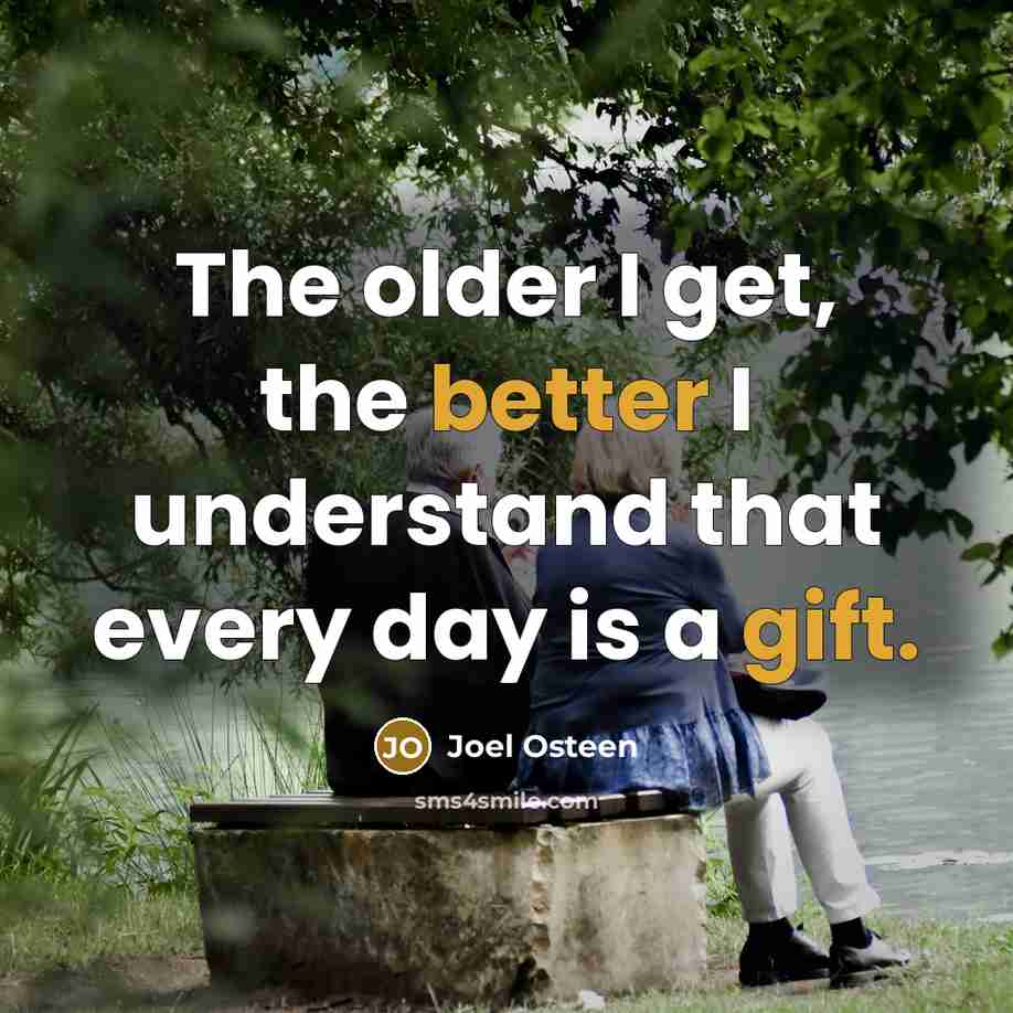 “The older I get, the better I understand that every day is a gift.” quote by Joel Osteen