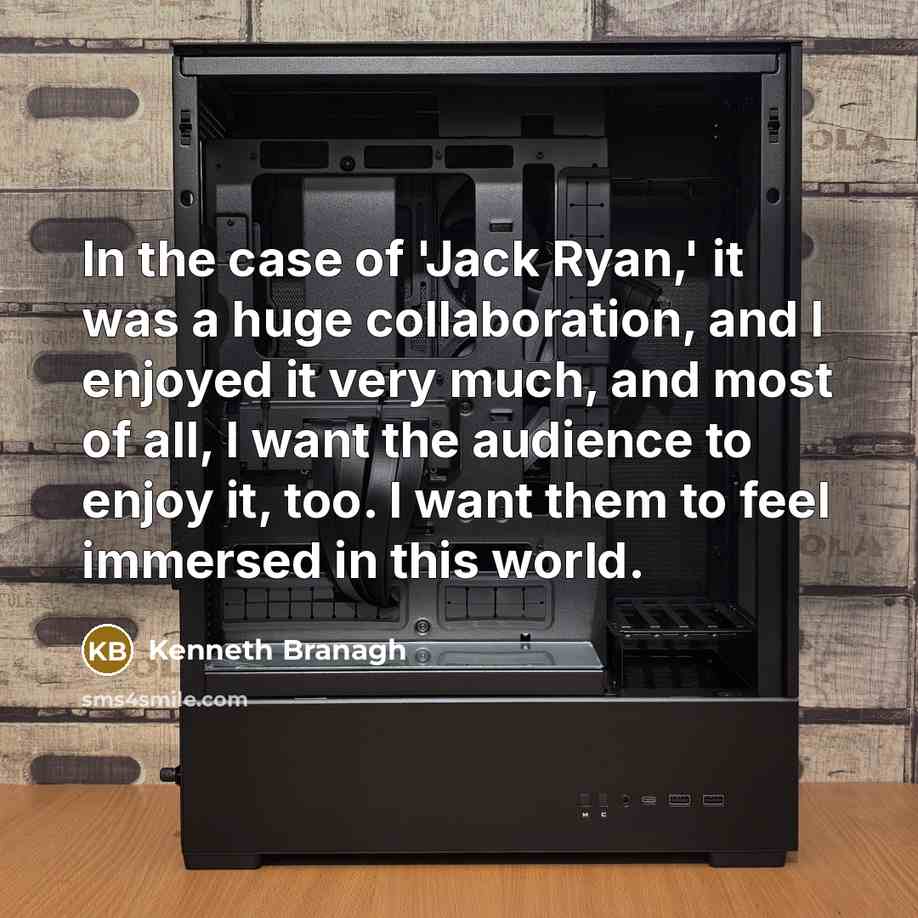 “In the case of 'Jack Ryan,' it was a huge collaboration, and I enjoyed it very much, and most of all, I want the audience to enjoy it, too. I want them to feel immersed in this world.” quote by Kenneth Branagh
