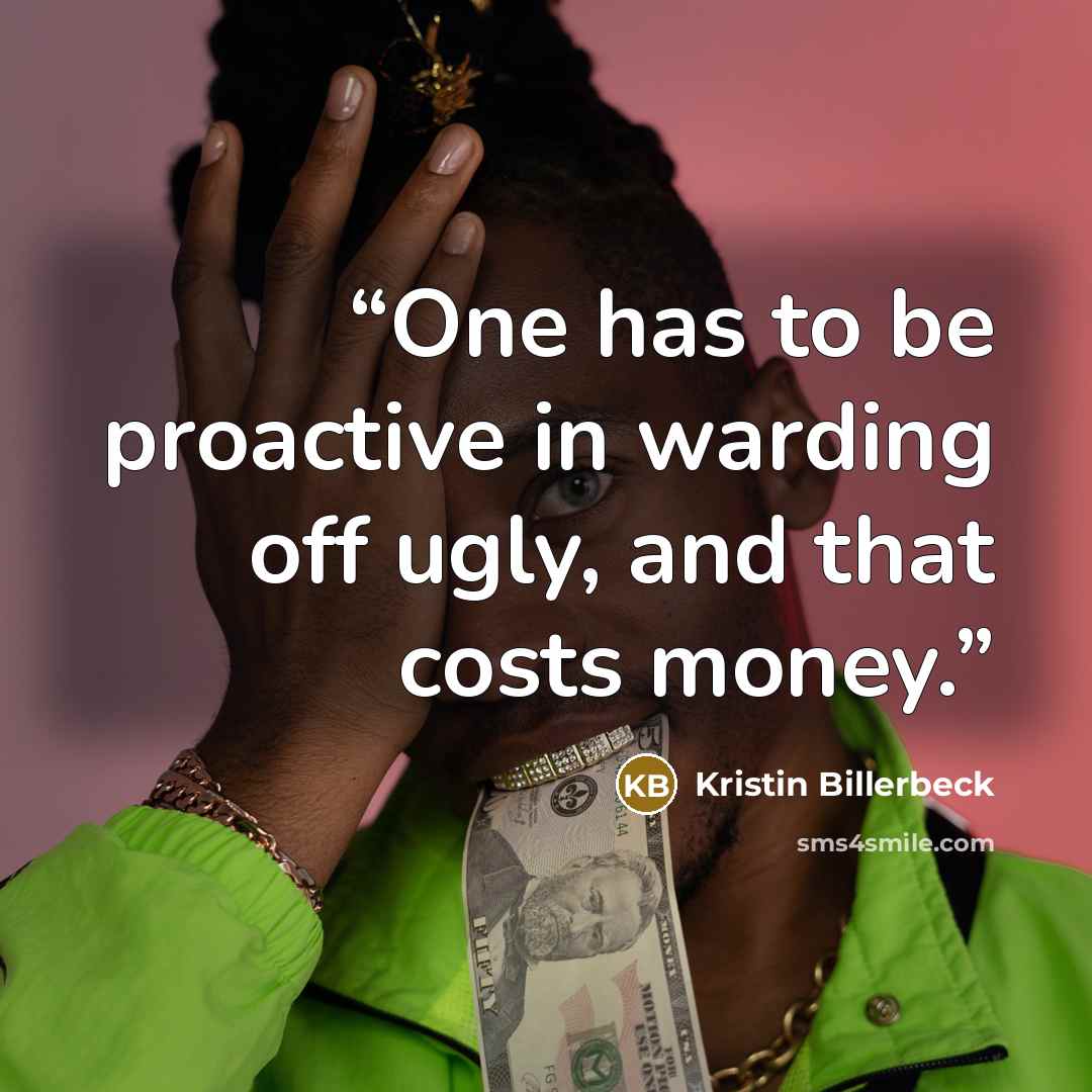 “One has to be proactive in warding off ugly, and that costs money.” quote by Kristin Billerbeck