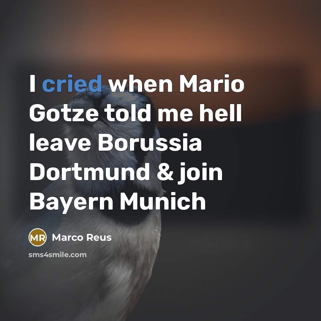 “I cried when Mario Gotze told me hell leave Borussia Dortmund & join Bayern Munich” quote by Marco Reus