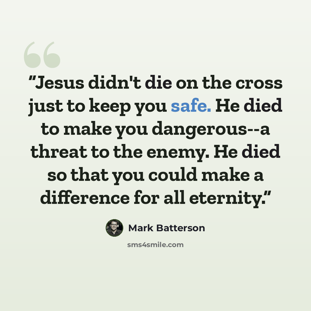 “Jesus didn't die on the cross just to keep you safe. He died to make you dangerous--a threat to the enemy. He died so that you could make a difference for all eternity.” quote by Mark Batterson