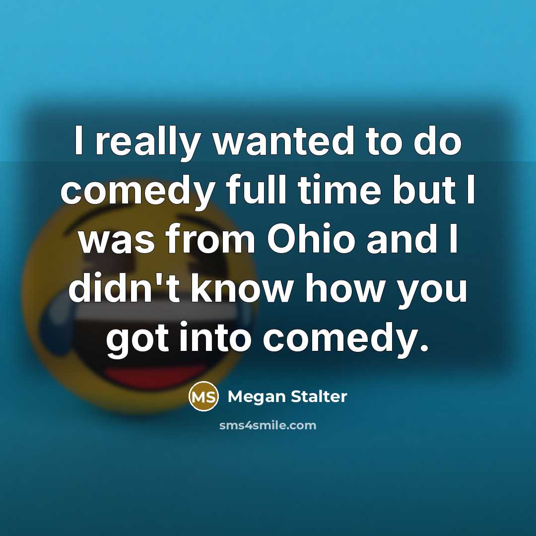 “I really wanted to do comedy full time but I was from Ohio and I didn't know how you got into comedy.” quote by Megan Stalter