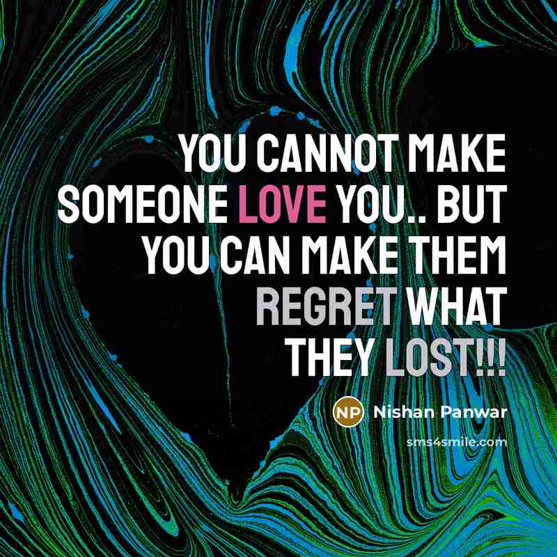 “You cannot make someone love you.. But you can make them regret what they lost!!!” quote by Nishan Panwar