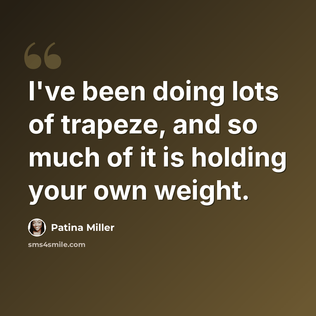“I've been doing lots of trapeze, and so much of it is holding your own weight.” quote by Patina Miller