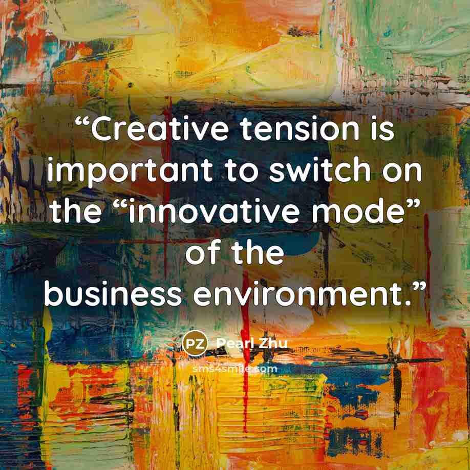 “Creative tension is important to switch on the “innovative mode” of the business environment.” quote by Pearl Zhu