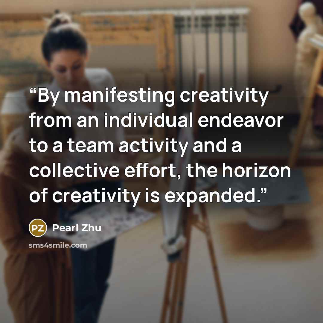 “By manifesting creativity from an individual endeavor to a team activity and a collective effort, the horizon of creativity is expanded.” quote by Pearl Zhu