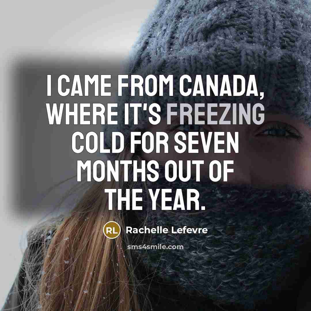 “I came from Canada, where it's freezing cold for seven months out of the year.” quote by Rachelle Lefevre