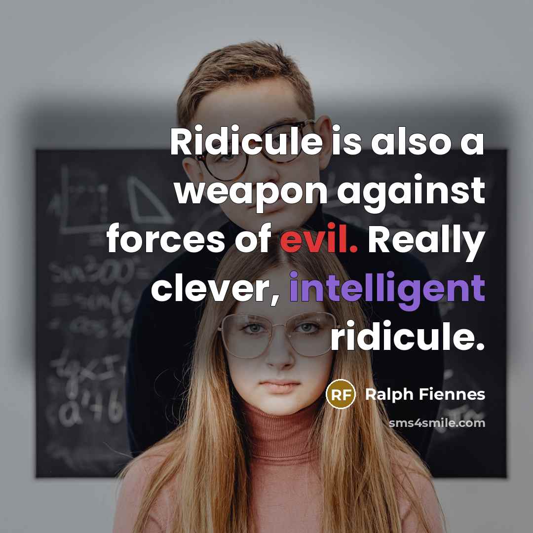 “Ridicule is also a weapon against forces of evil. Really clever, intelligent ridicule.” quote by Ralph Fiennes