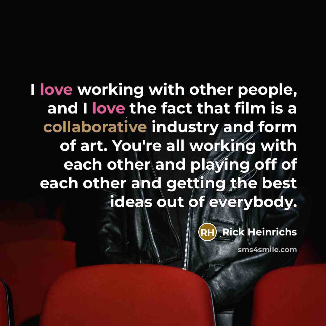 “I love working with other people, and I love the fact that film is a collaborative industry and form of art. You're all working with each other and playing off of each other and getting the best ideas out of everybody.” quote by Rick Heinrichs
