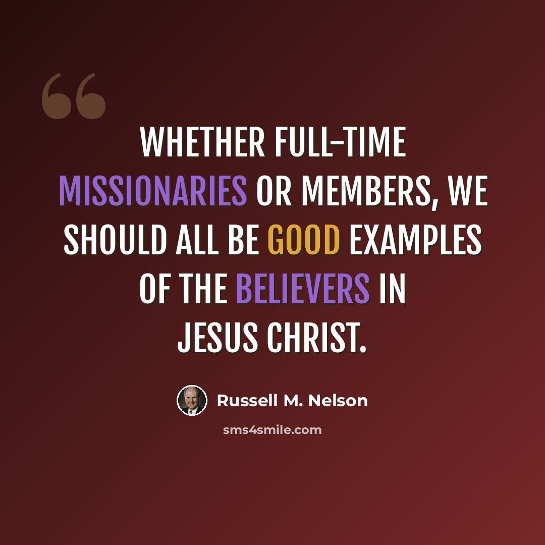 “Whether full-time missionaries or members, we should all be good examples of the believers in Jesus Christ.” quote by Russell M. Nelson