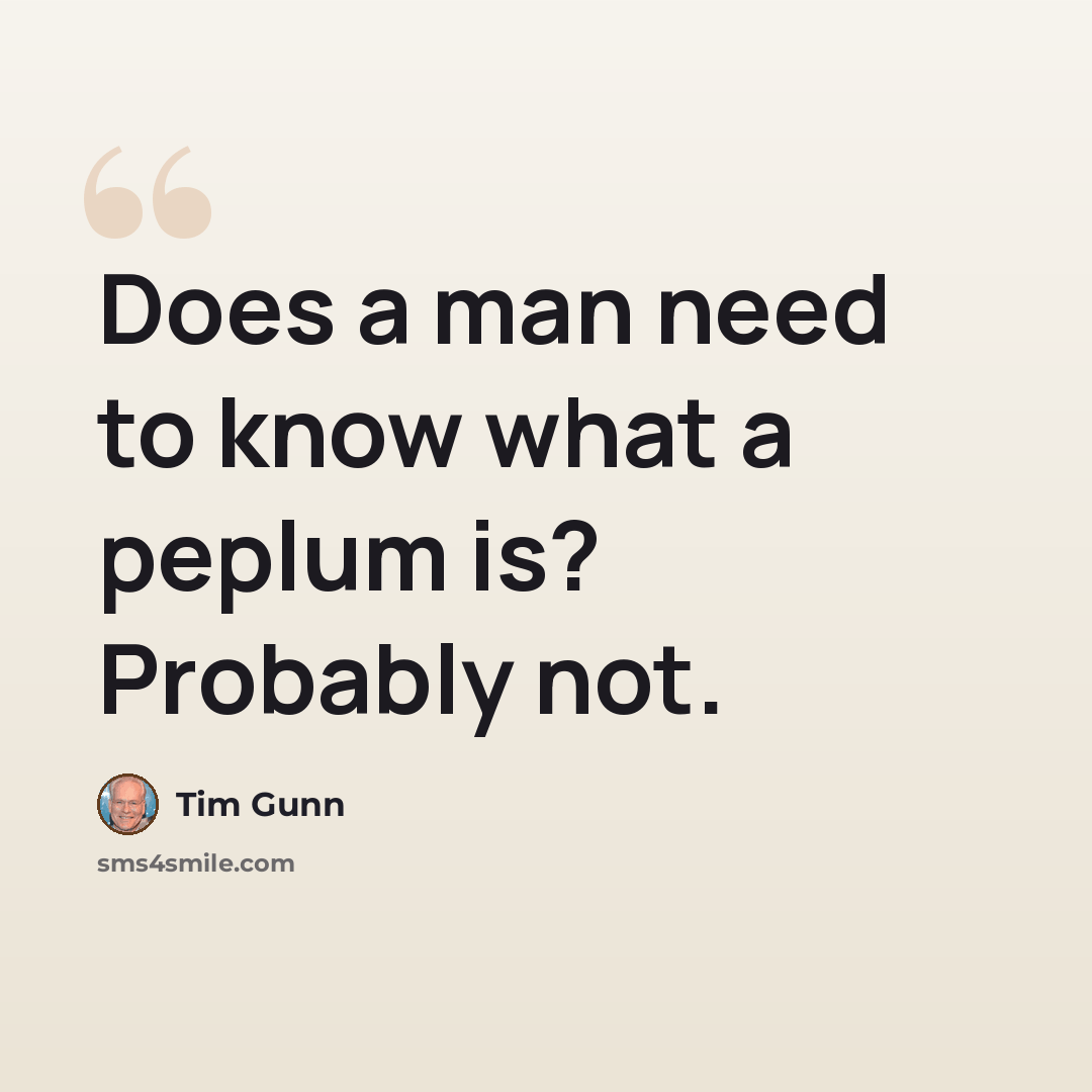 “Does a man need to know what a peplum is? Probably not.” quote by Tim Gunn