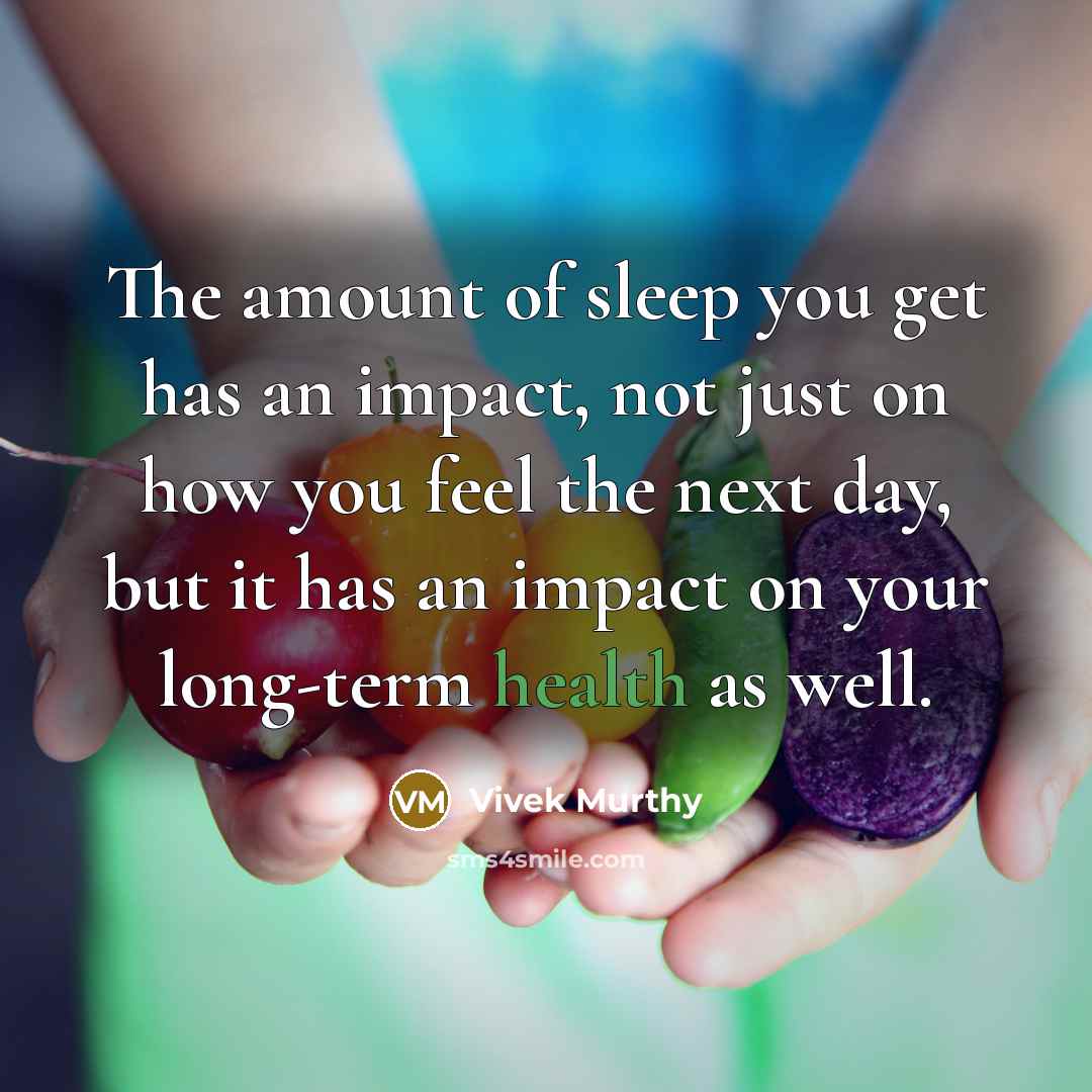 “The amount of sleep you get has an impact, not just on how you feel the next day, but it has an impact on your long-term health as well.” quote by Vivek Murthy