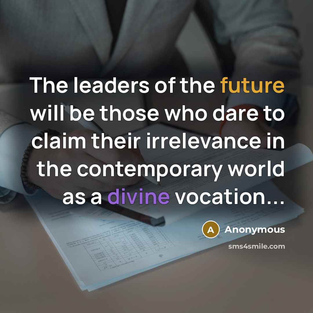 “The leaders of the future will be those who dare to claim their irrelevance in the contemporary world as a divine vocation...” quote by Anonymous