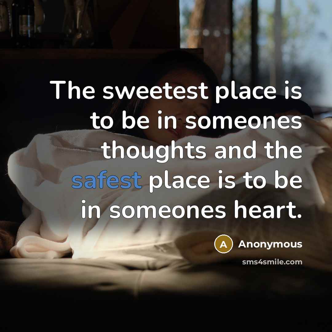 “The sweetest place is to be in someones thoughts and the safest place is to be in someones heart.” quote by Anonymous