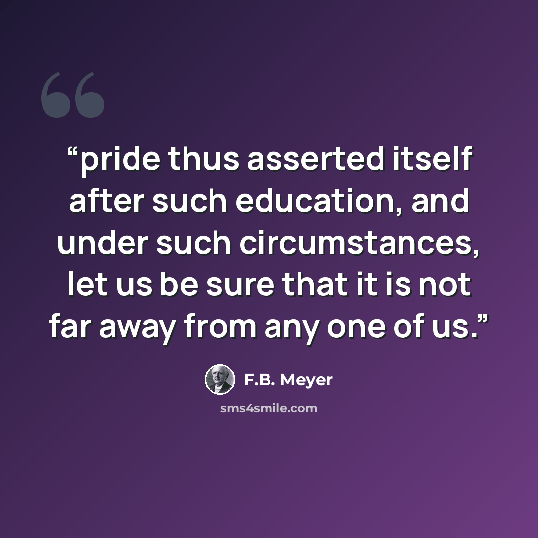 “pride thus asserted itself after such education, and under such circumstances, let us be sure that it is not far away from any one of us.” quote by F.B. Meyer
