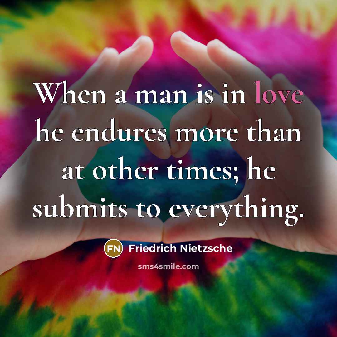 “When a man is in love he endures more than at other times; he submits to everything.” quote by Friedrich Nietzsche