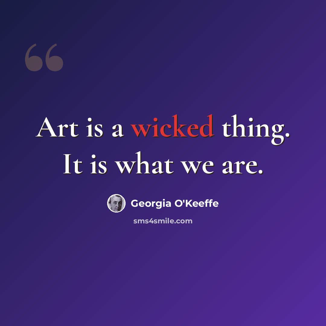 “Art is a wicked thing. It is what we are.” quote by Georgia O'Keeffe
