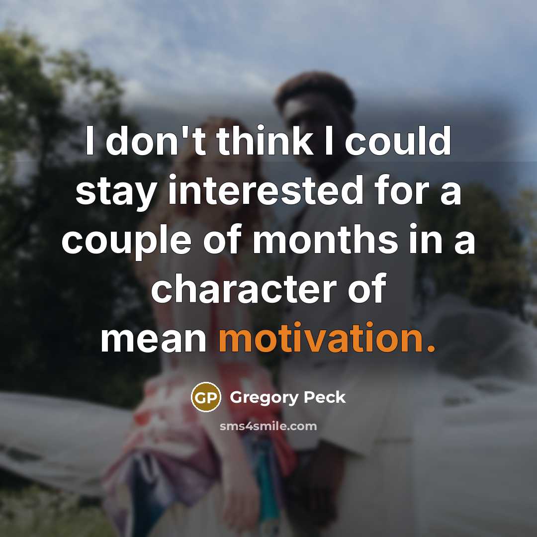 “I don't think I could stay interested for a couple of months in a character of mean motivation.” quote by Gregory Peck