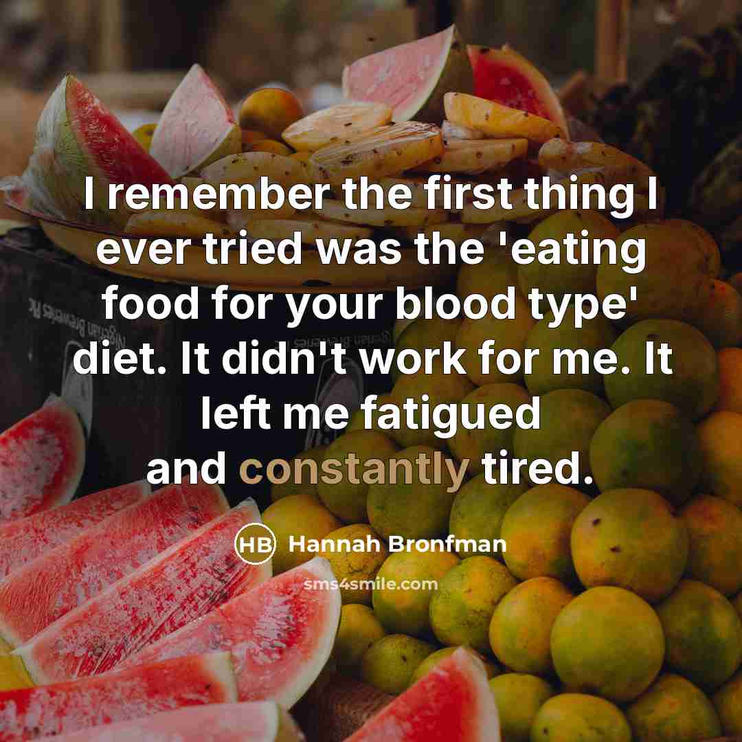“I remember the first thing I ever tried was the 'eating food for your blood type' diet. It didn't work for me. It left me fatigued and constantly tired.” quote by Hannah Bronfman