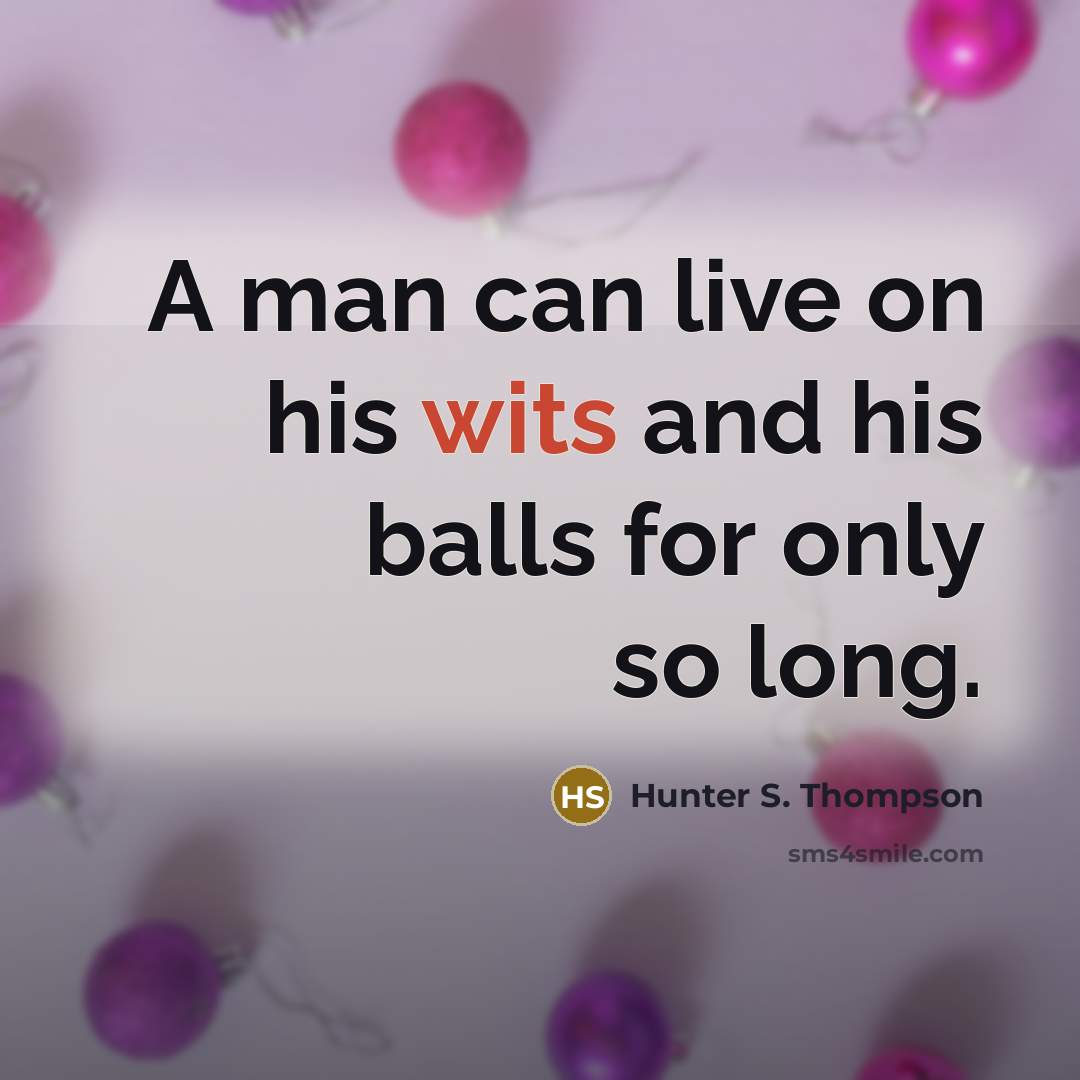 “A man can live on his wits and his balls for only so long.” quote by Hunter S. Thompson
