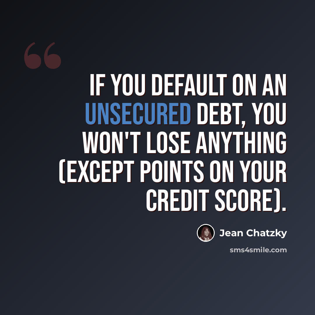“If you default on an unsecured debt, you won't lose anything (except points on your credit score).” quote by Jean Chatzky