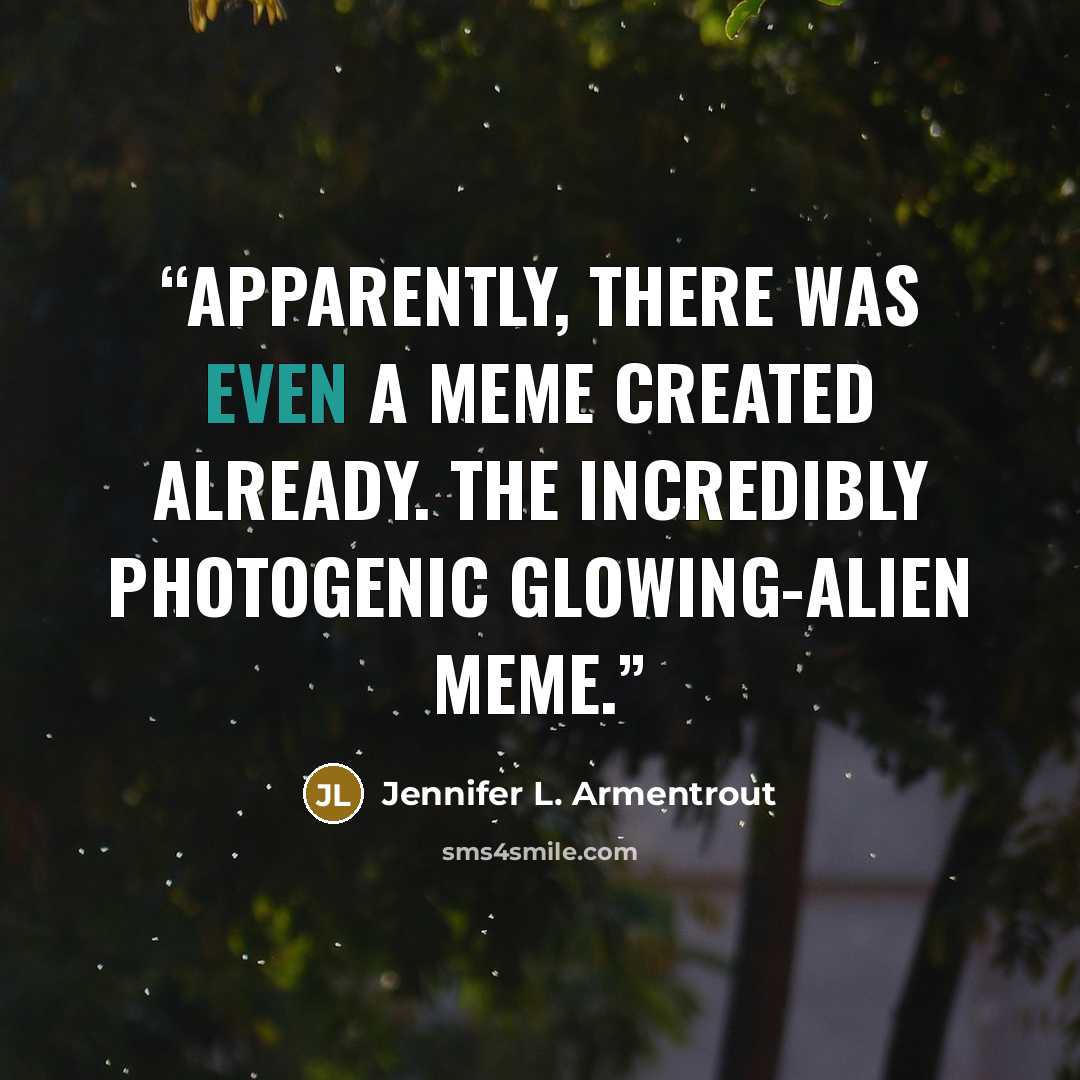 “Apparently, there was even a meme created already. The incredibly photogenic glowing-alien meme.” quote by Jennifer L. Armentrout