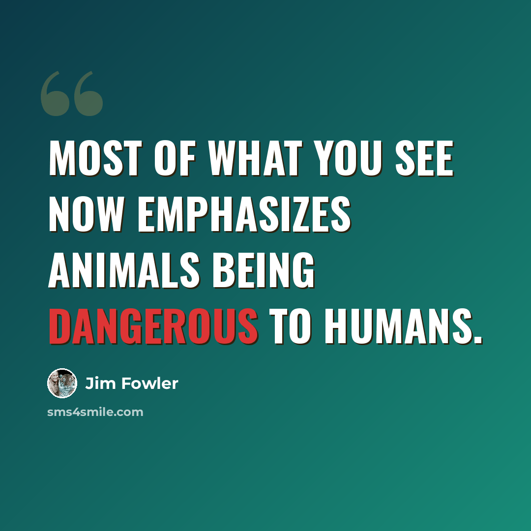 “Most of what you see now emphasizes animals being dangerous to humans.” quote by Jim Fowler