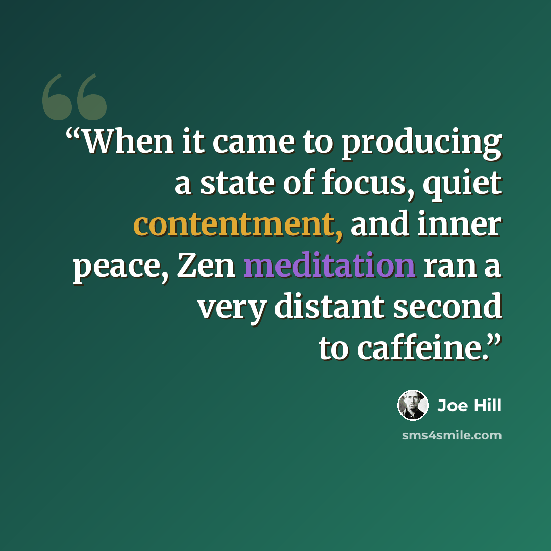 “When it came to producing a state of focus, quiet contentment, and inner peace, Zen meditation ran a very distant second to caffeine.” quote by Joe Hill